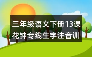 三年級(jí)語(yǔ)文下冊(cè)13課花鐘專線生字注音訓(xùn)練