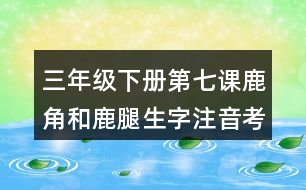 三年級下冊第七課鹿角和鹿腿生字注音考前訓練答案