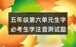 五年級(jí)第六單元生字必考生字注音測(cè)試題目