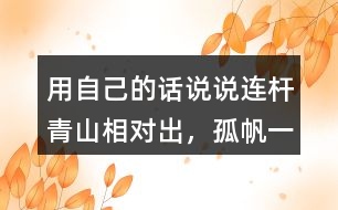 用自己的話說說“連桿青山相對出，孤帆一片日邊來”的意思