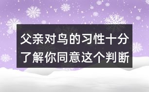 父親對鳥的習性十分了解你同意這個判斷嗎？理由是什么？