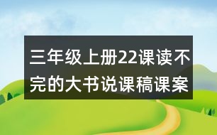 三年級(jí)上冊(cè)22課讀不完的大書說課稿課案教學(xué)設(shè)計(jì)