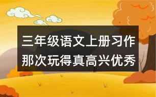 三年級語文上冊習作：那次玩得真高興優(yōu)秀范文2篇