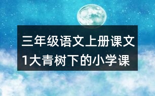 三年級(jí)語文上冊(cè)課文1大青樹下的小學(xué)課堂筆記常見多音字