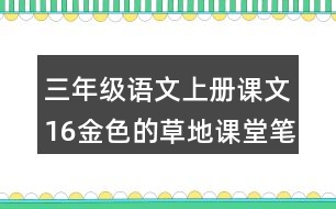 三年級(jí)語(yǔ)文上冊(cè)課文16金色的草地課堂筆記本課知識(shí)點(diǎn)