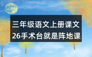 三年級語文上冊課文26手術(shù)臺就是陣地課堂筆記近義詞反義詞