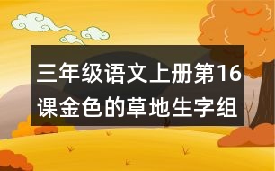 三年級(jí)語(yǔ)文上冊(cè)第16課金色的草地生字組詞及拼音