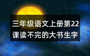 三年級語文上冊第22課讀不完的大書生字組詞與詞語理解