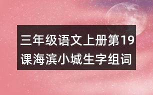 三年級語文上冊第19課海濱小城生字組詞與近反義詞