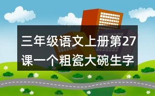 三年級(jí)語(yǔ)文上冊(cè)第27課一個(gè)粗瓷大碗生字組詞與詞語(yǔ)理解