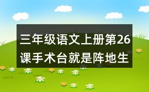 三年級語文上冊第26課手術(shù)臺就是陣地生字組詞與近反義詞