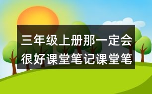 三年級(jí)上冊那一定會(huì)很好課堂筆記課堂筆記之課后習(xí)題及答案