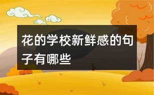 花的學(xué)校新鮮感的句子有哪些