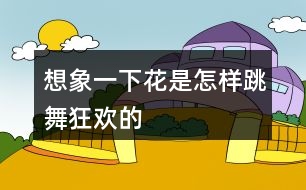 想象一下花是怎樣跳舞,狂歡的