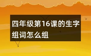 四年級(jí)第16課的生字組詞怎么組