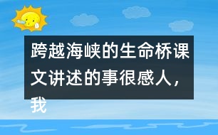 跨越海峽的生命橋課文講述的事很感人，我想和大家說(shuō)說(shuō)自己的感受。