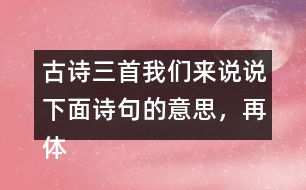 古詩三首我們來說說下面詩句的意思，再體會(huì)其中的情感。