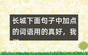 長城下面句子中加點的詞語用的真好，我們來體會體會。