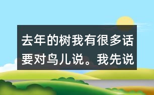 去年的樹我有很多話要對(duì)鳥兒說(shuō)。我先說(shuō)一說(shuō)，再寫下來(lái)。