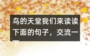 鳥的天堂我們來讀讀下面的句子，交流一下從畫線的部分體會到了什么，再把句子抄下來。 我有機會看清它的真面目，真是 一株 大樹，枝干的數(shù)目不可計數(shù) 。