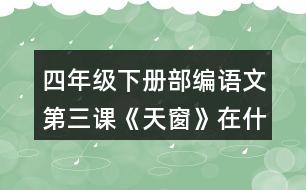 四年級下冊部編語文第三課《天窗》在什么樣的情況下，小小的天窗成了孩子們“唯一的慰藉”?