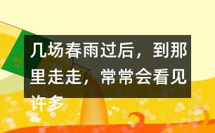 幾場春雨過后，到那里走走，常常會看見許多鮮嫩的筍。找出課文中類似的句子