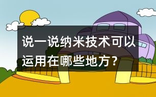 說一說納米技術(shù)可以運用在哪些地方？