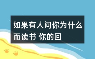 如果有人問你&amp;quot;為什么而讀書”, 你的回答是什么?