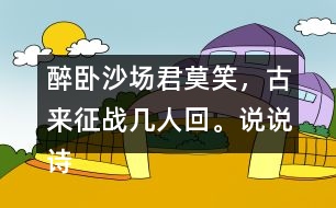 醉臥沙場(chǎng)君莫笑，古來征戰(zhàn)幾人回。說說詩句的意思。你從中體會(huì)到什么？