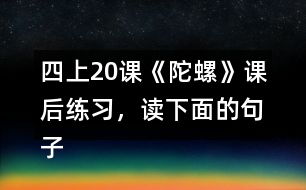 四上20課《陀螺》課后練習(xí)，讀下面的句子，體會(huì)“我”心情變化的過(guò)程。