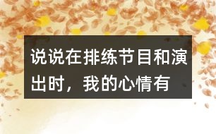 說說在排練節(jié)目和演出時，“我”的心情有怎樣的變化，為什么會有那樣的變化？