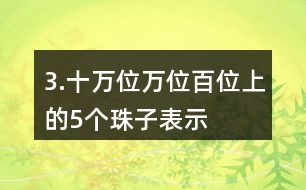 3.十萬位、萬位、百位上的5個珠子表示的意義有什么不同？連一連。