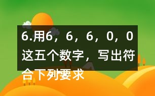 6.用6，6，6，0，0這五個(gè)數(shù)字，寫出符合下列要求的數(shù)。