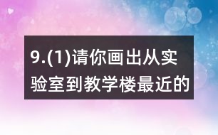 9.(1)請你畫出從實驗室到教學樓最近的路。