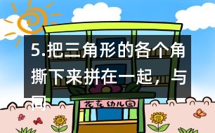 5.把三角形的各個(gè)角撕下來拼在一起，與同伴說一說，你發(fā)現(xiàn)了什么?