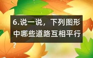 6.說一說，下列圖形中哪些道路互相平行?哪些道路互相垂直?