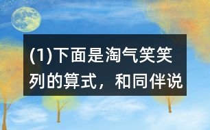 (1)下面是淘氣、笑笑列的算式，和同伴說說他們是怎么想的。