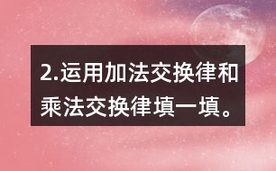 2.運用加法交換律和乘法交換律填一填。