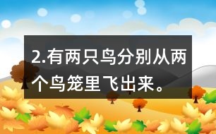 2.有兩只鳥(niǎo)分別從兩個(gè)鳥(niǎo)籠里飛出來(lái)。