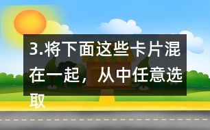 3.將下面這些卡片混在一起，從中任意選取一張卡片，這張卡片可能是什么?