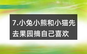 7.小兔、小熊和小貓先去果園摘自己喜歡的水果，再去動(dòng)物樂園聚餐。說一說它們的行走路線。