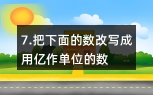 7.把下面的數(shù)改寫(xiě)成用“億”作單位的數(shù)。300000000