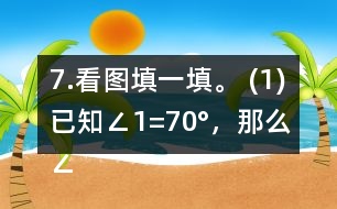 7.看圖填一填。 (1)已知∠1=70°，那么∠2=     。