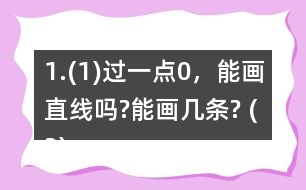 1.(1)過一點0，能畫直線嗎?能畫幾條? (2)經過兩點A、B，能不能畫直線?能畫幾條?