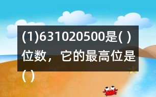 (1)631020500是( )位數(shù)，它的最高位是( )位。3在(   )位上，十萬位上是(  )。