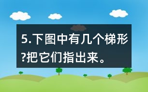 5.下圖中有幾個梯形?把它們指出來。