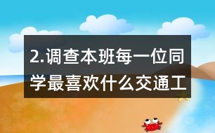 2.調(diào)查本班每一位同學最喜歡什么交通工具。