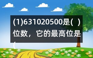 (1)631020500是(  )位數(shù)，它的最高位是(  )位。3在(  )位上，十萬位上是(  )。