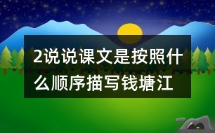 2、說(shuō)說(shuō)課文是按照什么順序描寫錢塘江大潮的，你腦海中浮現(xiàn)出怎樣的畫面，選擇印象最深和同學(xué)交流。