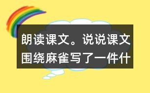 朗讀課文。說說課文圍繞麻雀寫了一件什么事，這件事的起因、經(jīng)過和結(jié)果是怎樣的。